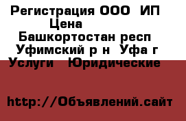 Регистрация ООО, ИП › Цена ­ 3 000 - Башкортостан респ., Уфимский р-н, Уфа г. Услуги » Юридические   